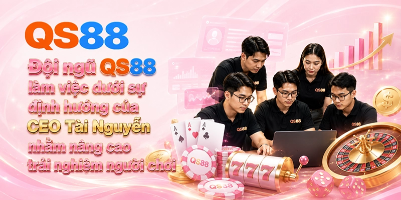 Đội ngũ QS88 làm việc dưới sự định hướng của CEO Tài Nguyễn nhằm nâng cao trải nghiệm người chơi