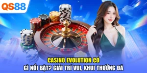 Casino Evolution Có Gì Nổi Bật? Giải Trí Vui, Khui Thưởng Đã