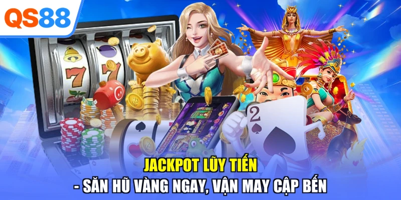 Jackpot Lũy Tiến - Săn Hũ Vàng Ngay, Vận May Cập Bến